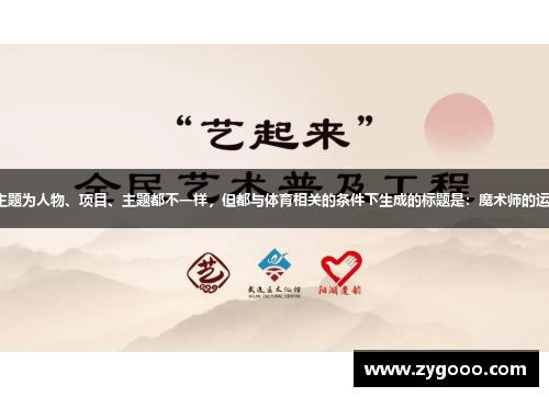 在汉字主题为人物、项目、主题都不一样，但都与体育相关的条件下生成的标题是：魔术师的运动之旅。